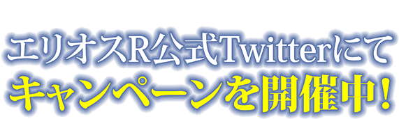 エリオス公式Twitterにてキャンペーンを開催中!